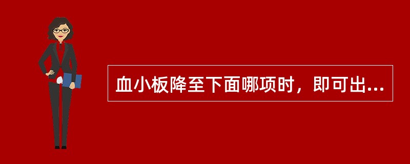 血小板降至下面哪项时，即可出现自发性出血（）