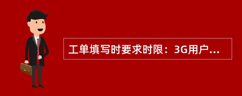 工单填写时要求时限：3G用户（），非3G用户（）。