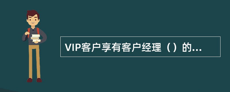 VIP客户享有客户经理（）的专人服务，作为客户咨询/投诉受理，新业务推广授权优先