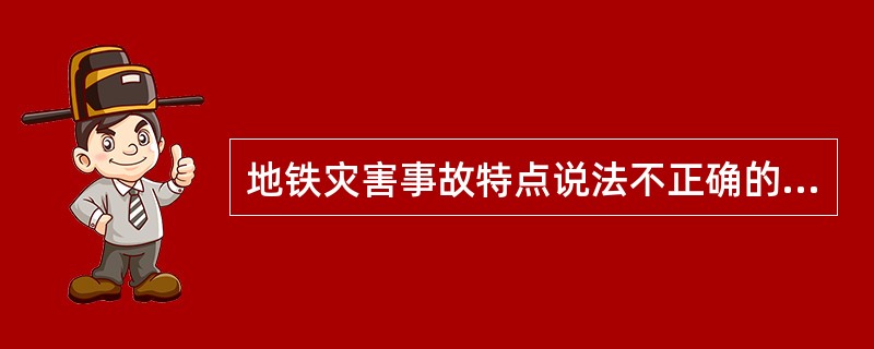 地铁灾害事故特点说法不正确的时（）