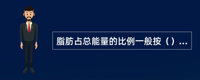 脂肪占总能量的比例一般按（）%计算。