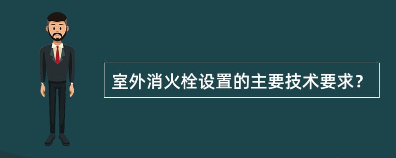 室外消火栓设置的主要技术要求？