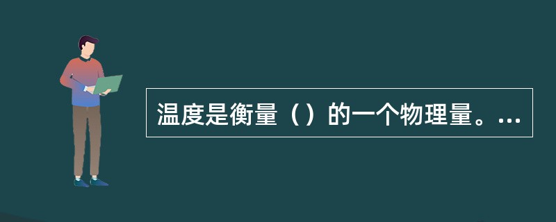 温度是衡量（）的一个物理量。温度不能直接测量，只能通过其他物体（）的物理量来间接
