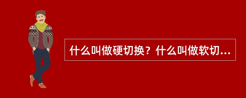 什么叫做硬切换？什么叫做软切换？GSM中采用什么类型切换？IS-95中又采取什么