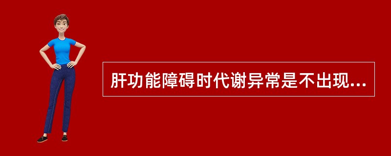 肝功能障碍时代谢异常是不出现下列哪项情况（）