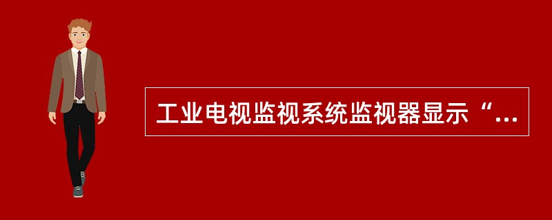 工业电视监视系统监视器显示“NOVIDEO”，说明及处理方法？