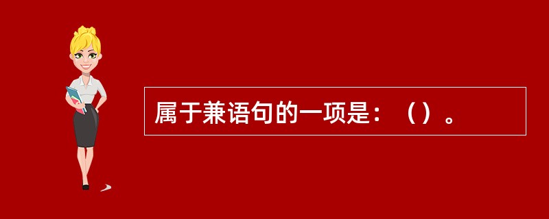 属于兼语句的一项是：（）。