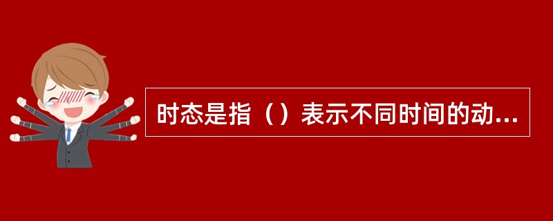 时态是指（）表示不同时间的动作或情况的形态。