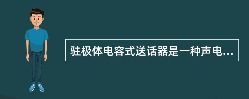 驻极体电容式送话器是一种声电转换器件。