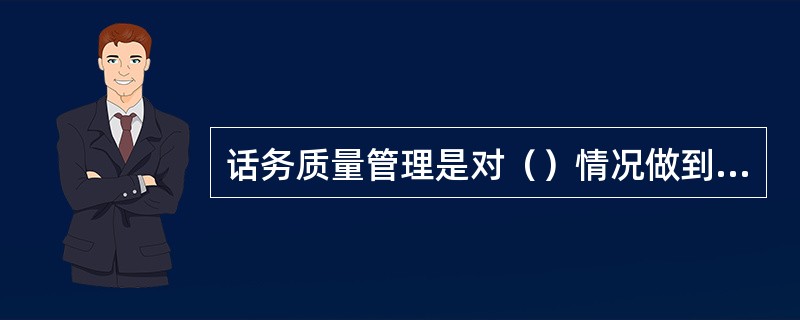 话务质量管理是对（）情况做到检查、分析，推动话务管理工作的进行。