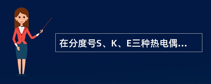 在分度号S、K、E三种热电偶中，热电势最大，灵敏度最高的是（）型热电偶。