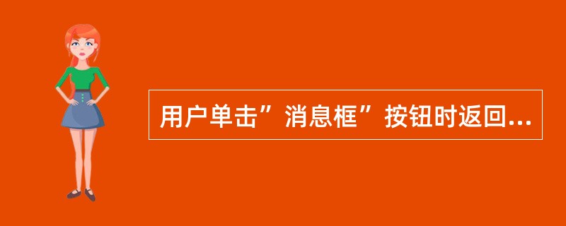 用户单击”消息框”按钮时返回（）值。