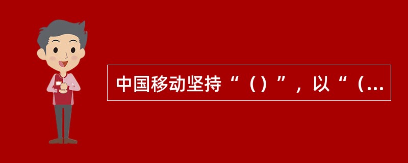 中国移动坚持“（）”，以“（）”为目标，创造了移动通信事业大发展的辉煌。