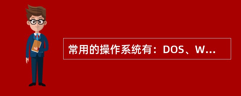 常用的操作系统有：DOS、Windows、OS2和Unix、Linux等。