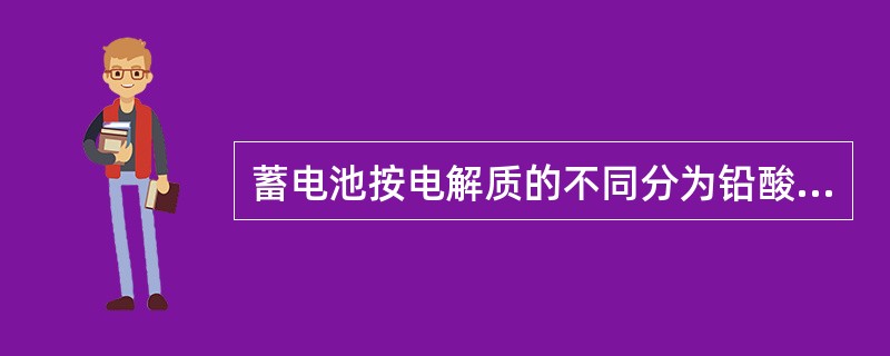 蓄电池按电解质的不同分为铅酸蓄电池和（）。