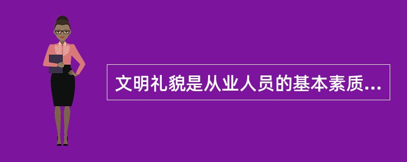 文明礼貌是从业人员的基本素质，下列关于文明礼貌的具体要求的说法错误的是（）