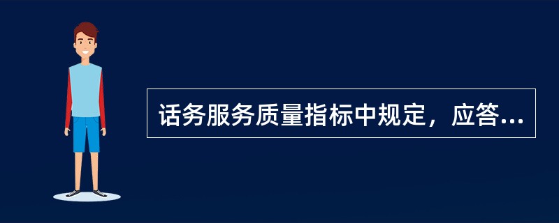 话务服务质量指标中规定，应答时限忙时为（），一般情况小于10s。