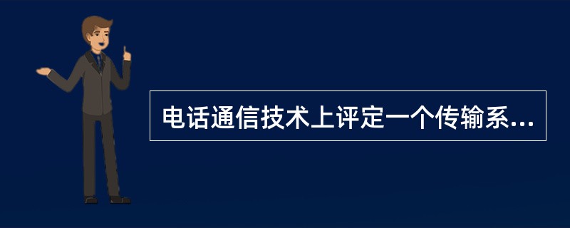 电话通信技术上评定一个传输系统的语言传输质量，必须考虑语言传送的清晰度、（）和响