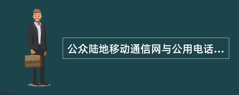 公众陆地移动通信网与公用电话网的连接方式有用户线入网和中继线入网两种方式。