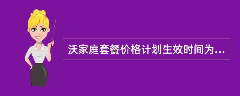 沃家庭套餐价格计划生效时间为（）生效、（）失效。