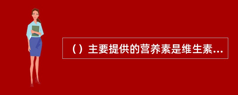 （）主要提供的营养素是维生素和矿物质。