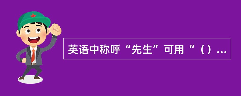 英语中称呼“先生”可用“（）”。