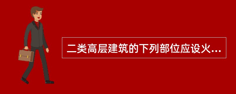 二类高层建筑的下列部位应设火灾自动报警系统（）