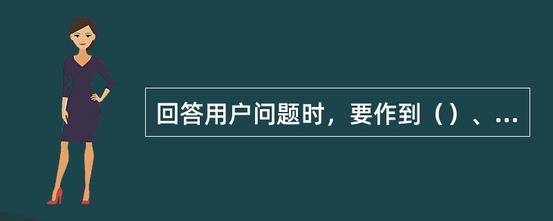 回答用户问题时，要作到（）、语言规范、（）。