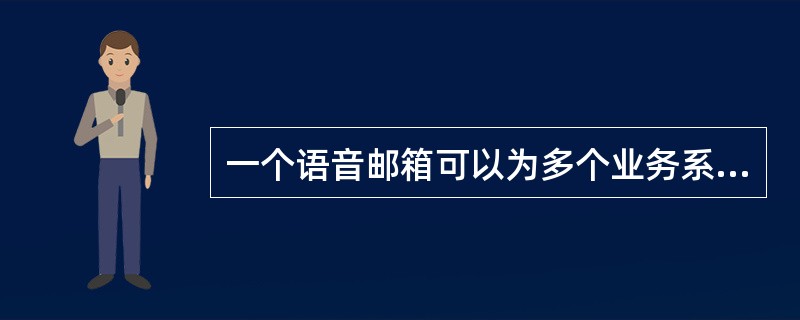 一个语音邮箱可以为多个业务系统所共用。