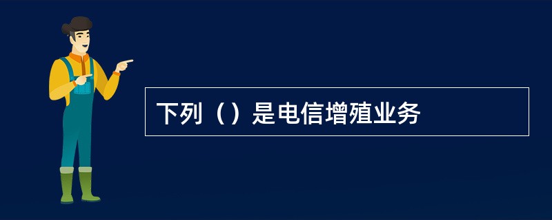 下列（）是电信增殖业务