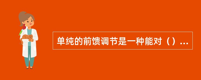 单纯的前馈调节是一种能对（）进行补偿的调节系统。