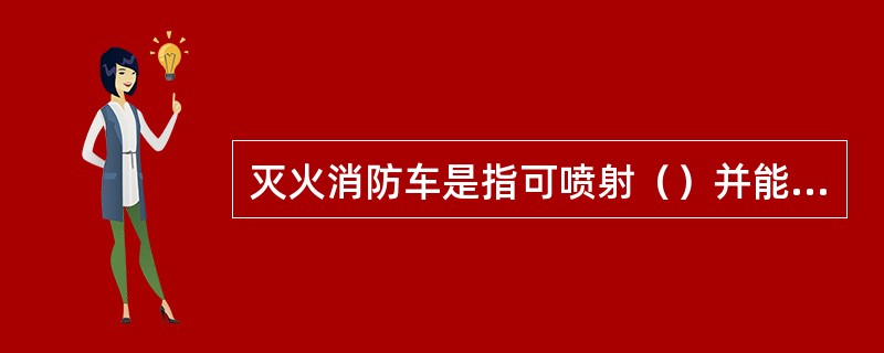 灭火消防车是指可喷射（）并能独立扑救火灾的消防车。