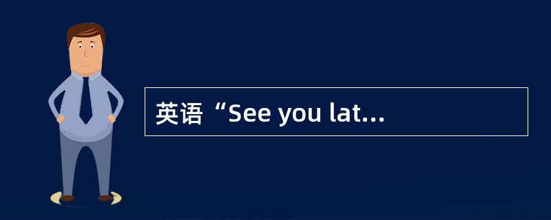 英语“See you later”的含义是“（）”。