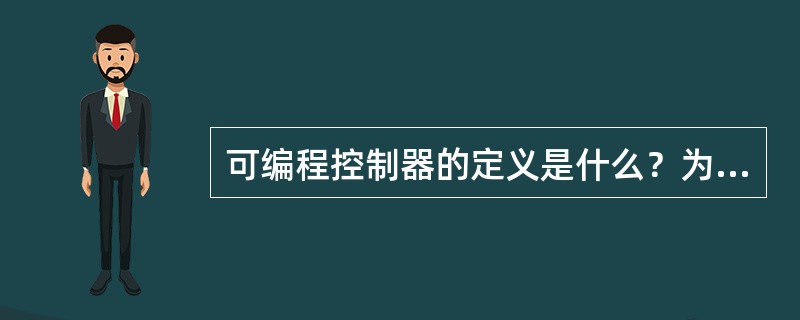 可编程控制器的定义是什么？为什么说可编程控制器是一种数字的电子系统？