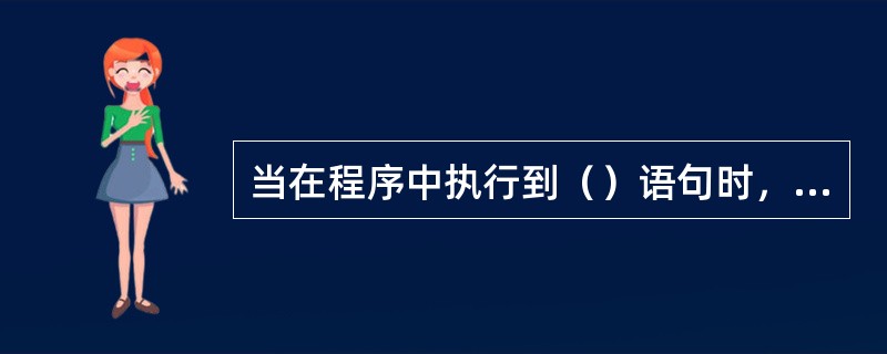 当在程序中执行到（）语句时，将结束所在循环语句中循环体的一次执行。