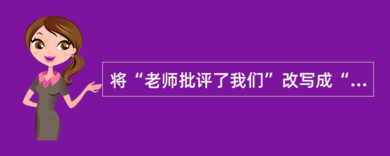 将“老师批评了我们”改写成“被”字句，正确的一项是：（）。