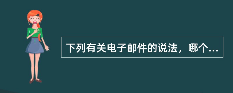 下列有关电子邮件的说法，哪个是错误的（）