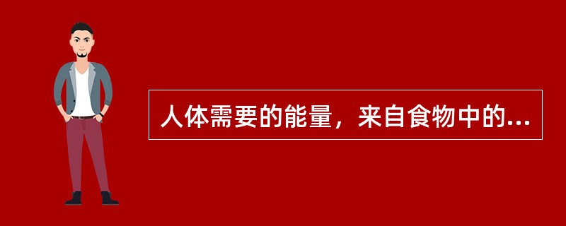 人体需要的能量，来自食物中的（）、脂类、蛋白质，因此这三大营养素被称为产能营养素