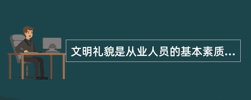 文明礼貌是从业人员的基本素质，不包括（）