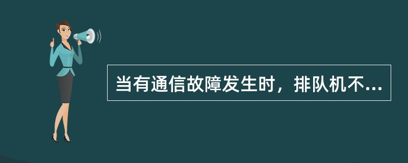 当有通信故障发生时，排队机不会将正在工作的话务座席自动签出。