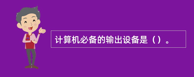 计算机必备的输出设备是（）。