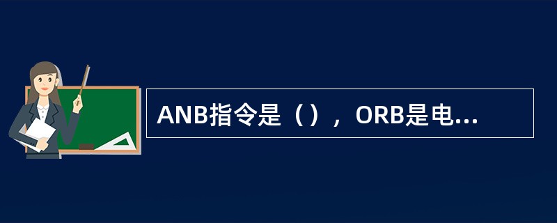 ANB指令是（），ORB是电路块或指令，与and、or指令不同