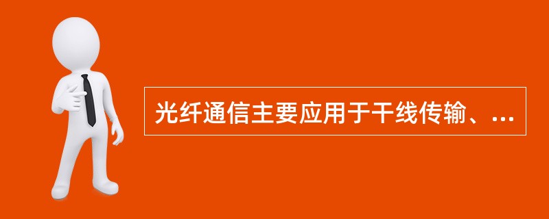 光纤通信主要应用于干线传输、中继传输、接入传输。