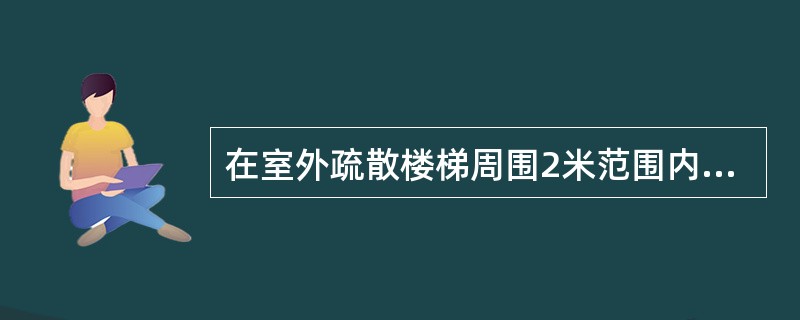 在室外疏散楼梯周围2米范围内的墙上，除疏散门外，不应开设其他门、窗、洞口。（）