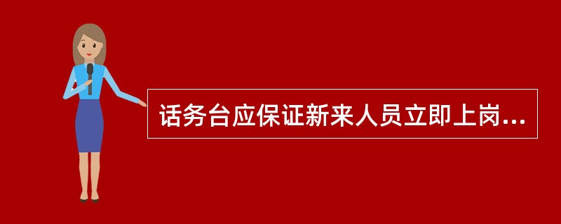 话务台应保证新来人员立即上岗工作。