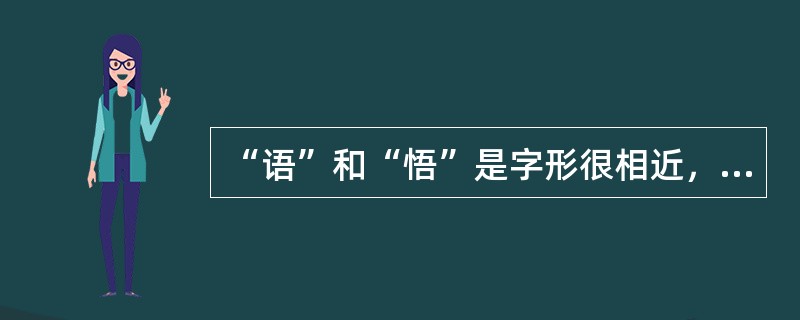 “语”和“悟”是字形很相近，但读音完全不同的形近字。