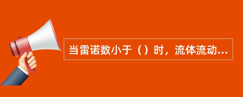 当雷诺数小于（）时，流体流动状态为（）流，当雷诺数大于（）时，流体流动状态为（）