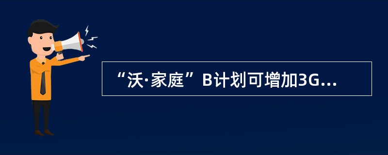 “沃·家庭”B计划可增加3G手机数量，3G手机最多不超过（）部.