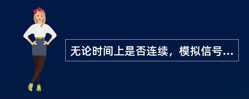 无论时间上是否连续，模拟信号的取值一定是（），即在一定的取值范围内，可有无限多个