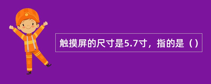 触摸屏的尺寸是5.7寸，指的是（）